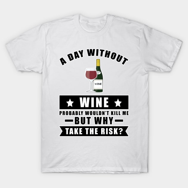 A day without Wine probably wouldn't kill me but why take the risk T-Shirt by DesignWood Atelier